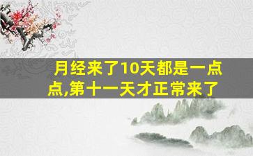 月经来了10天都是一点点,第十一天才正常来了