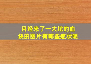 月经来了一大坨的血块的图片有哪些症状呢