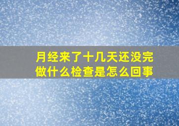 月经来了十几天还没完做什么检查是怎么回事