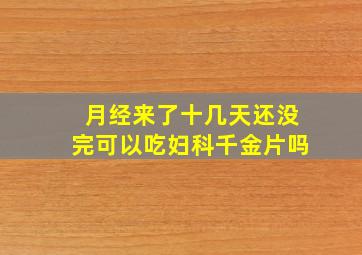 月经来了十几天还没完可以吃妇科千金片吗