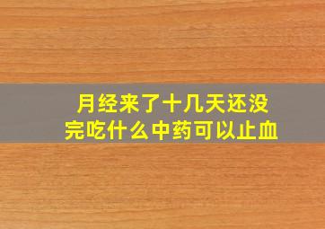 月经来了十几天还没完吃什么中药可以止血