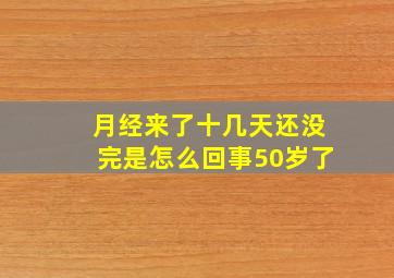 月经来了十几天还没完是怎么回事50岁了