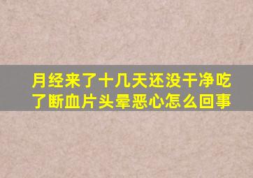 月经来了十几天还没干净吃了断血片头晕恶心怎么回事