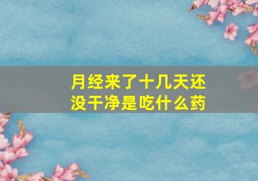 月经来了十几天还没干净是吃什么药