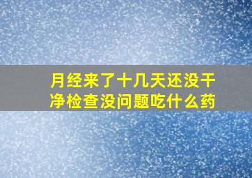 月经来了十几天还没干净检查没问题吃什么药