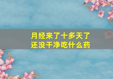 月经来了十多天了还没干净吃什么药