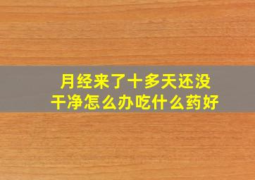 月经来了十多天还没干净怎么办吃什么药好