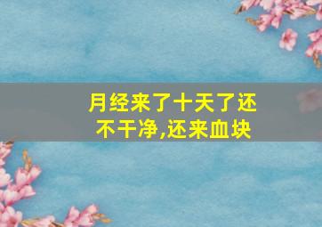 月经来了十天了还不干净,还来血块