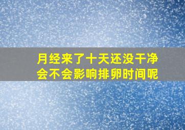 月经来了十天还没干净会不会影响排卵时间呢