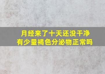 月经来了十天还没干净有少量褐色分泌物正常吗