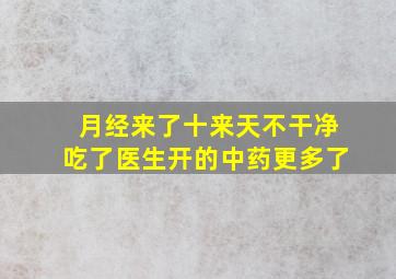 月经来了十来天不干净吃了医生开的中药更多了