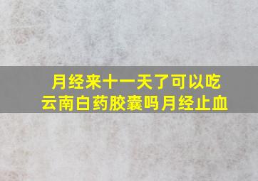 月经来十一天了可以吃云南白药胶囊吗月经止血