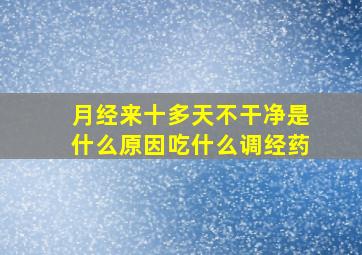 月经来十多天不干净是什么原因吃什么调经药