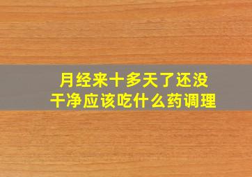 月经来十多天了还没干净应该吃什么药调理