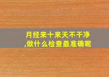 月经来十来天不干净,做什么检查最准确呢