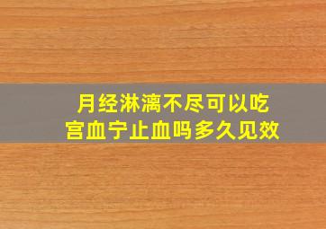 月经淋漓不尽可以吃宫血宁止血吗多久见效