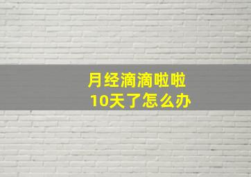 月经滴滴啦啦10天了怎么办