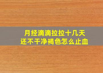 月经滴滴拉拉十几天还不干净褐色怎么止血