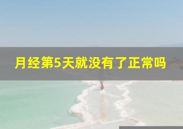 月经第5天就没有了正常吗