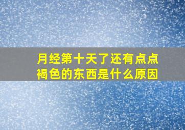 月经第十天了还有点点褐色的东西是什么原因