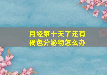 月经第十天了还有褐色分泌物怎么办