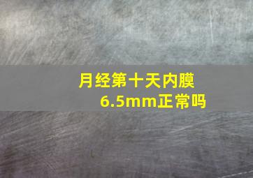 月经第十天内膜6.5mm正常吗