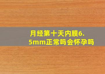 月经第十天内膜6.5mm正常吗会怀孕吗