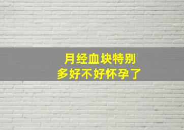 月经血块特别多好不好怀孕了