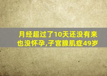 月经超过了10天还没有来也没怀孕,子宫腺肌症49岁