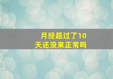 月经超过了10天还没来正常吗