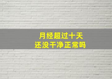 月经超过十天还没干净正常吗