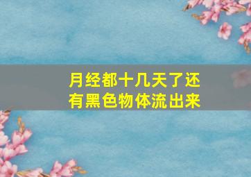 月经都十几天了还有黑色物体流出来