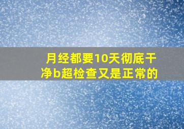 月经都要10天彻底干净b超检查又是正常的