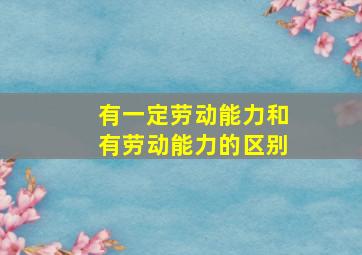 有一定劳动能力和有劳动能力的区别