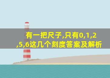 有一把尺子,只有0,1,2,5,6这几个刻度答案及解析