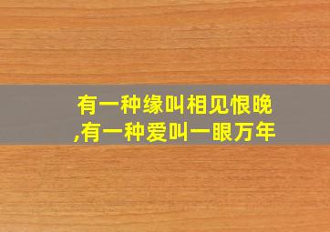 有一种缘叫相见恨晚,有一种爱叫一眼万年