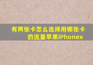 有两张卡怎么选择用哪张卡的流量苹果iPhonex