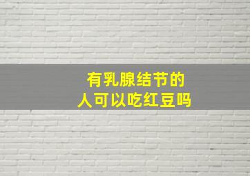 有乳腺结节的人可以吃红豆吗