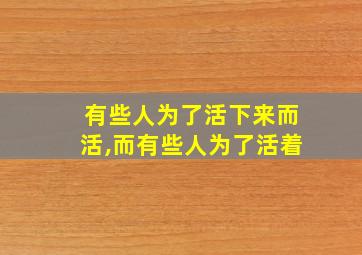 有些人为了活下来而活,而有些人为了活着