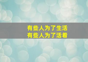 有些人为了生活有些人为了活着