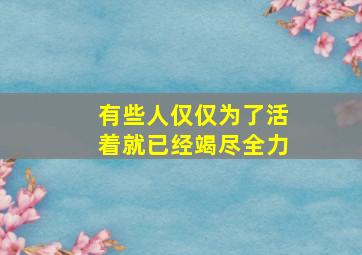 有些人仅仅为了活着就已经竭尽全力