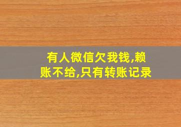 有人微信欠我钱,赖账不给,只有转账记录