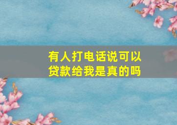 有人打电话说可以贷款给我是真的吗