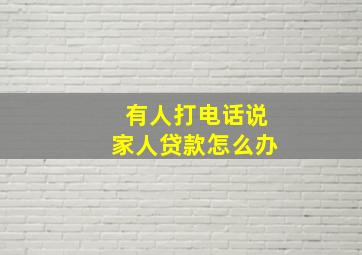 有人打电话说家人贷款怎么办