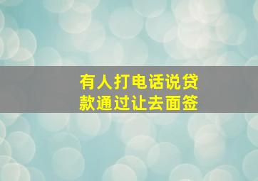 有人打电话说贷款通过让去面签