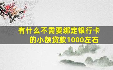 有什么不需要绑定银行卡的小额贷款1000左右