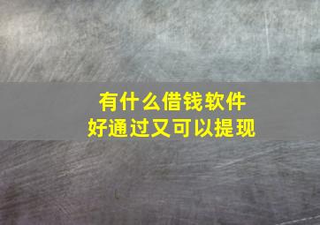 有什么借钱软件好通过又可以提现