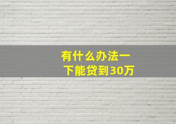 有什么办法一下能贷到30万