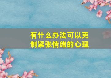 有什么办法可以克制紧张情绪的心理