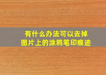 有什么办法可以去掉图片上的涂鸦笔印痕迹